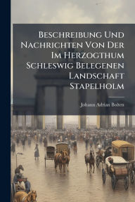 Title: Beschreibung Und Nachrichten Von Der Im Herzogthum Schleswig Belegenen Landschaft Stapelholm, Author: Johann Adrian Bolten
