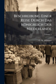 Title: Beschreibung Einer Reise Durch Das Kï¿½nigreich Der Niederlande, Author: C W Wimmer