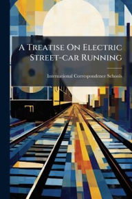 Title: A Treatise On Electric Street-car Running, Author: International Correspondence Schools