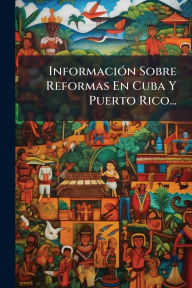 Title: Informaciï¿½3n Sobre Reformas En Cuba Y Puerto Rico..., Author: Anonymous