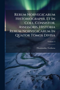 Title: Rerum Norvegicarum Historiographi, Et In Coll. Consistor. Assessoris, Historia Rerum Norvegicarum In Quator Tomos Divisa, Author: Thormodus Torfaeus