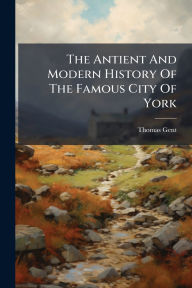 Title: The Antient And Modern History Of The Famous City Of York, Author: Thomas Gent