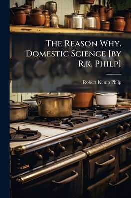 The Reason Why. Domestic Science [by R.k. Philp]