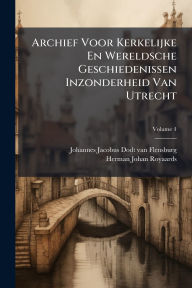 Title: Archief Voor Kerkelijke En Wereldsche Geschiedenissen Inzonderheid Van Utrecht, Author: Johannes Jacobus Dodt Van Flensburg