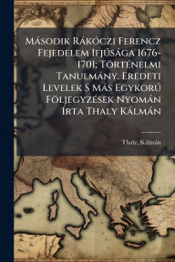 Title: Mï¿½sodik Rï¿½kï¿½3czi Ferencz Fejedelem IfjÃ°sï¿½ga 1676-1701; Tï¿½rtï¿½(c)nelmi Tanulmï¿½ny. Eredeti Levelek S Mï¿½s EgykorÃ° Fï¿½ljegyzï¿½(c)sek Nyomï¿½n ï¿½rta Thaly Kï¿½lmï¿½n, Author: Thaly Kïlmïn 1839-1909