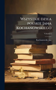 Title: Wszystkie dziea polskie Jana Kochanowskiego, Author: Jan Kochanowski