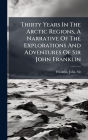 Thirty Years In The Arctic Regions, A Narrative Of The Explorations And Adventures Of Sir John Franklin