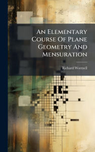 Title: An Elementary Course Of Plane Geometry And Mensuration, Author: Richard Wormell