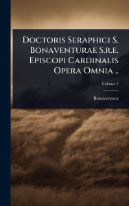 Title: Doctoris Seraphici S. Bonaventurae S.r.e. Episcopi Cardinalis Opera Omnia .., Author: Bonaventura (St Giovanni Fidanza )