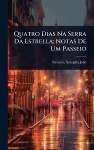 Title: Quatro Dias Na Serra Da Estrella; Notas De Um Passeio, Author: Xmygdio Julio 1844-1905 Navarro