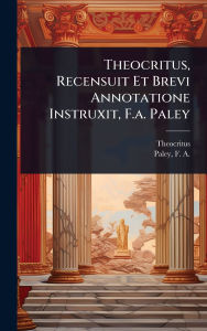 Title: Theocritus, Recensuit Et Brevi Annotatione Instruxit, F.a. Paley, Author: Theocritus