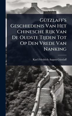 Gï¿½1/4tzlaff's Geschiedenis Van Het Chinesche Rijk Van De Oudste Tijden Tot Op Den Vrede Van Nanking