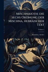 Title: Mischnaioth; die sechs Ordnung der Mischna, hebrï¿½ischer Text, Author: Sammter Ascher 1807-1887