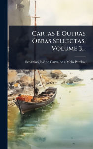 Title: Cartas E Outras Obras Sellectas, Volume 3..., Author: Sebastiïo Josï(c) de Carvalho E Melo