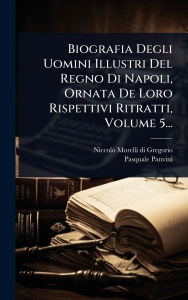 Title: Biografia Degli Uomini Illustri Del Regno Di Napoli, Ornata De Loro Rispettivi Ritratti, Volume 5..., Author: Niccolï Morelli Di Gregorio