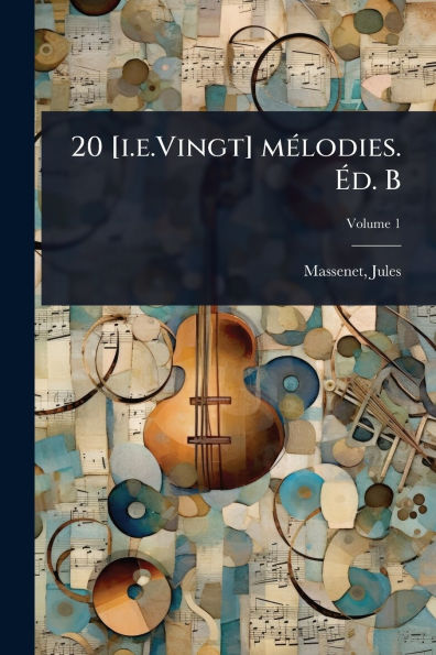 20 [i.e.Vingt] mï¿½(c)lodies. ï¿½‰d. B