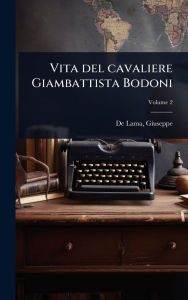 Title: Vita del cavaliere Giambattista Bodoni, Author: Giuseppe 1757-1833 de Lama
