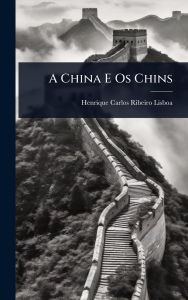 Title: A China E Os Chins, Author: Henrique Carlos Ribeiro Lisboa