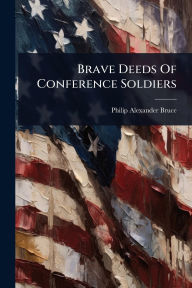 Title: Brave Deeds Of Conference Soldiers, Author: Philip Alexander Bruce