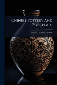 Title: Chinese Pottery And Porcelain, Author: Robert Lockhart Hobson