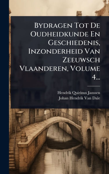 Bydragen Tot De Oudheidkunde En Geschiedenis, Inzonderheid Van Zeeuwsch Vlaanderen, Volume 4...