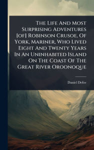 Title: The Life And Most Surprising Adventures [of] Robinson Crusoe, Of York, Mariner, Who Lived Eight And Twenty Years In An Uninhabited Island On The Coast Of The Great River Oroonoque, Author: Daniel Defoe