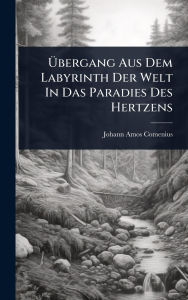 Title: ï¿½œbergang Aus Dem Labyrinth Der Welt In Das Paradies Des Hertzens, Author: Johann Amos Comenius