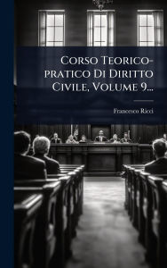Title: Corso Teorico-pratico Di Diritto Civile, Volume 9..., Author: Francesco Ricci
