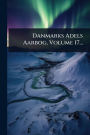 Danmarks Adels Aarbog, Volume 17...