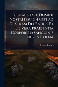 Title: De Maiestate Domini Nostri Iesu Christi Ad Dextram Dei Patris, Et De Vera Praesentia Corporis & Sanguinis Eius In Coena, Author: Brenz Johannes 1499-1570