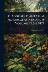 Title: Diagnoses plantarum novarum Asiaticarum Volume pt.6-8 1877, Author: C J 1827-1891 Maximowicz