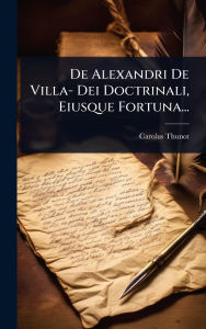 Title: De Alexandri De Villa- Dei Doctrinali, Eiusque Fortuna..., Author: Carolus Thunot