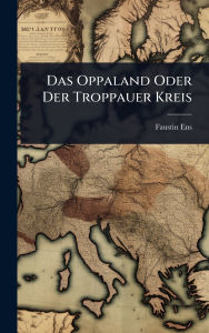Title: Das Oppaland Oder Der Troppauer Kreis, Author: Faustin Ens