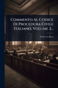Title: Commento Al Codice Di Procedura Civile Italiano, Volume 2..., Author: Francesco Ricci