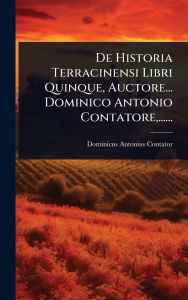 Title: De Historia Terracinensi Libri Quinque, Auctore... Dominico Antonio Contatore, ......, Author: Dominicus Antonius Contator