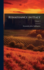 Title: Renaissance in Italy, Author: John Addington 1840-1893 Symonds