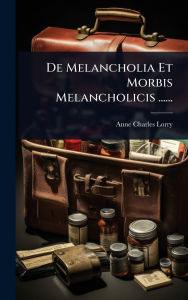 Title: De Melancholia Et Morbis Melancholicis ......, Author: Anne Charles Lorry