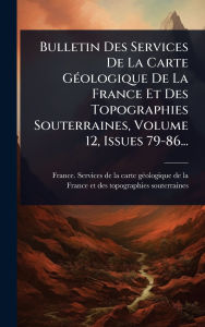 Title: Bulletin Des Services De La Carte Gï¿½(c)ologique De La France Et Des Topographies Souterraines, Volume 12, Issues 79-86..., Author: France Services de la Carte Gï(c)Ologiq