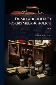 Title: De Melancholia Et Morbis Melancholicis ......, Author: Anne Charles Lorry