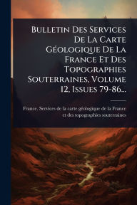 Title: Bulletin Des Services De La Carte Gï¿½(c)ologique De La France Et Des Topographies Souterraines, Volume 12, Issues 79-86..., Author: France Services de la Carte Gï(c)Ologiq
