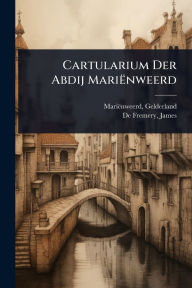 Title: Cartularium Der Abdij Mariï¿½nweerd, Author: Mariïnweerd Gelderland (Abbey)