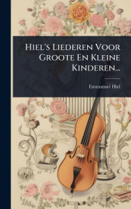 Title: Hiel's Liederen Voor Groote En Kleine Kinderen..., Author: Emmanuel Hiel
