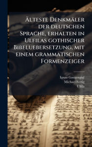 Title: ï¿½„lteste Denkmï¿½ler der deutschen Sprache, erhalten in Ulfilas gothischer Bibeluebersetzung, mit einem grammatischen Formenzeiger, Author: Ignaz Gaugengigl