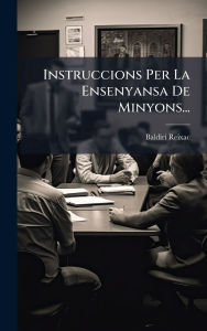 Title: Instruccions Per La Ensenyansa De Minyons..., Author: Baldiri Reixac