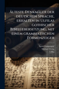 Title: ï¿½„lteste Denkmï¿½ler der deutschen Sprache, erhalten in Ulfilas gothischer Bibeluebersetzung, mit einem grammatischen Formenzeiger, Author: Ignaz Gaugengigl