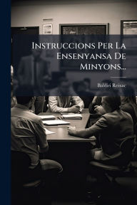 Title: Instruccions Per La Ensenyansa De Minyons..., Author: Baldiri Reixac