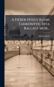 Title: A Hï¿½(c)ber Nyelv Elemi Tankï¿½nyve, Irta Ballagi Mï¿½3r..., Author: Mï3ricz Bloch