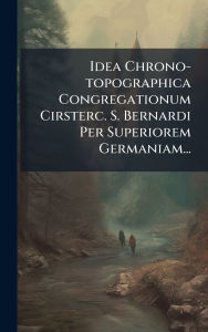 Title: Idea Chrono-topographica Congregationum Cirsterc. S. Bernardi Per Superiorem Germaniam..., Author: Anonymous
