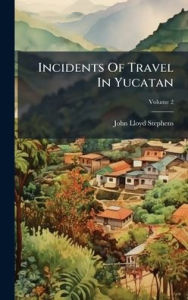 Title: Incidents Of Travel In Yucatan, Author: John Lloyd Stephens