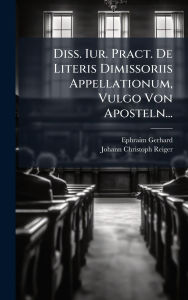 Title: Diss. Iur. Pract. De Literis Dimissoriis Appellationum, Vulgo Von Aposteln..., Author: Ephraim Gerhard